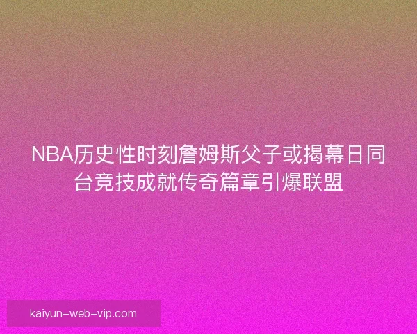NBA历史性时刻詹姆斯父子或揭幕日同台竞技成就传奇篇章引爆联盟