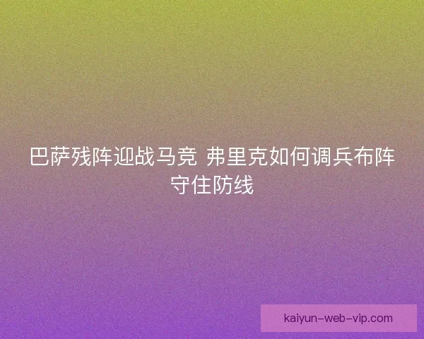 巴萨残阵迎战马竞 弗里克如何调兵布阵守住防线