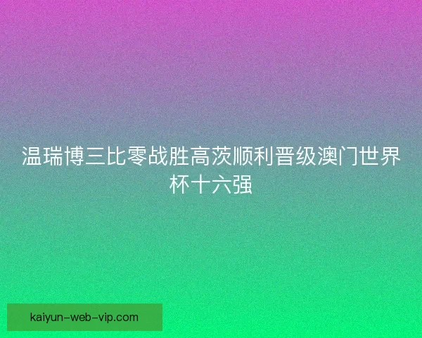 温瑞博三比零战胜高茨顺利晋级澳门世界杯十六强