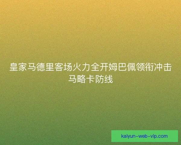 皇家马德里客场火力全开姆巴佩领衔冲击马略卡防线