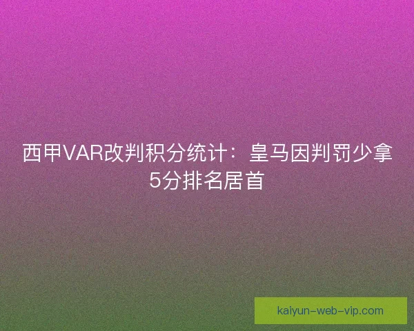 西甲VAR改判积分统计:皇马因判罚少拿5分排名居首 西甲VAR改判积分统计:皇马因判罚少拿5分排名居首