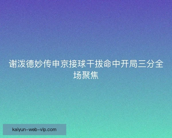 谢泼德妙传申京接球干拔命中开局三分全场聚焦