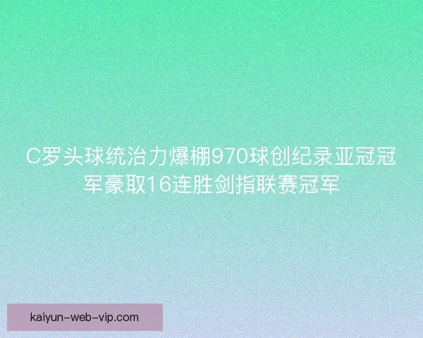 C罗头球统治力爆棚970球创纪录亚冠冠军豪取16连胜剑指联赛冠军