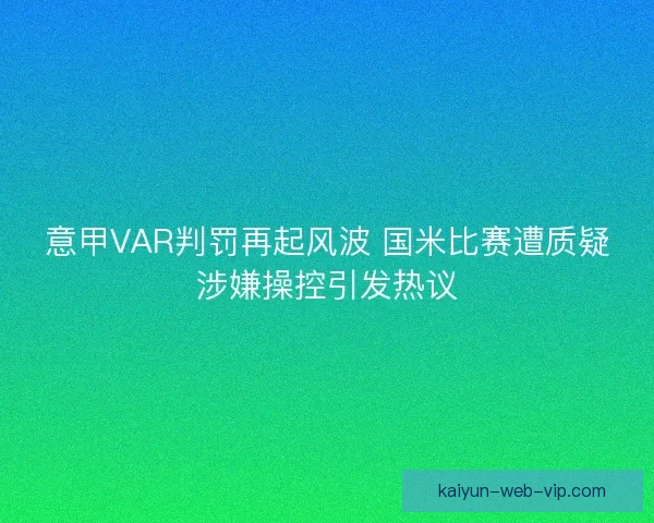 意甲VAR判罚再起风波 国米比赛遭质疑涉嫌操控引发热议