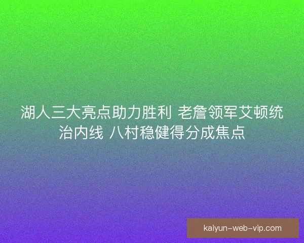 湖人三大亮点助力胜利 老詹领军艾顿统治内线 八村稳健得分成焦点