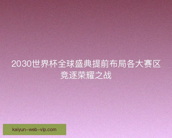 2030世界杯全球盛典提前布局各大赛区竞逐荣耀之战