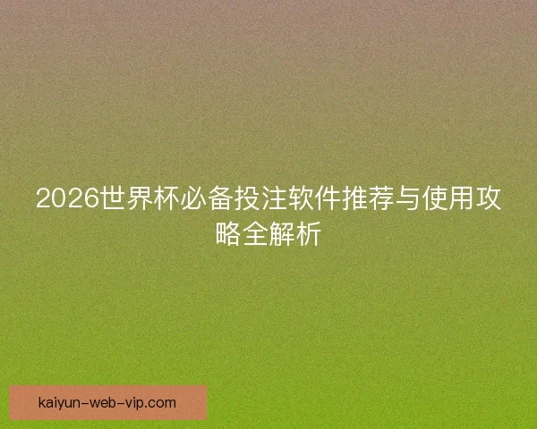 2026世界杯必备投注软件推荐与使用攻略全解析