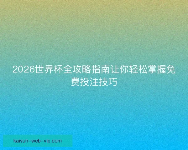 2026世界杯全攻略指南让你轻松掌握免费投注技巧