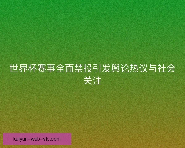 世界杯赛事全面禁投引发舆论热议与社会关注 世界杯赛事全面禁投引发舆论热议与社会关注