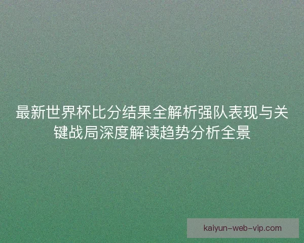 最新世界杯比分结果全解析强队表现与关键战局深度解读趋势分析全景
