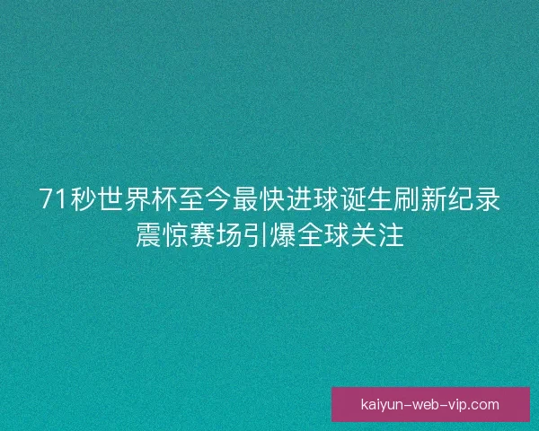 71秒世界杯至今最快进球诞生刷新纪录震惊赛场引爆全球关注