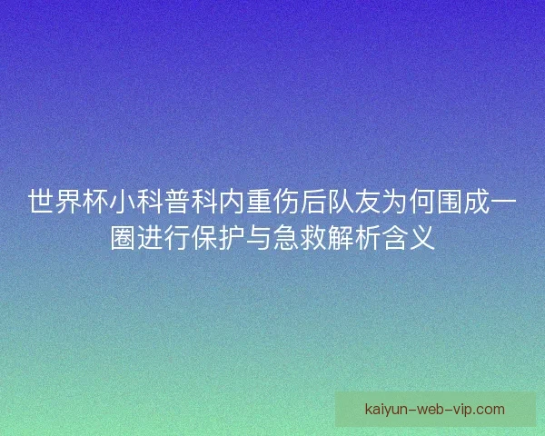 世界杯小科普科内重伤后队友为何围成一圈进行保护与急救解析含义